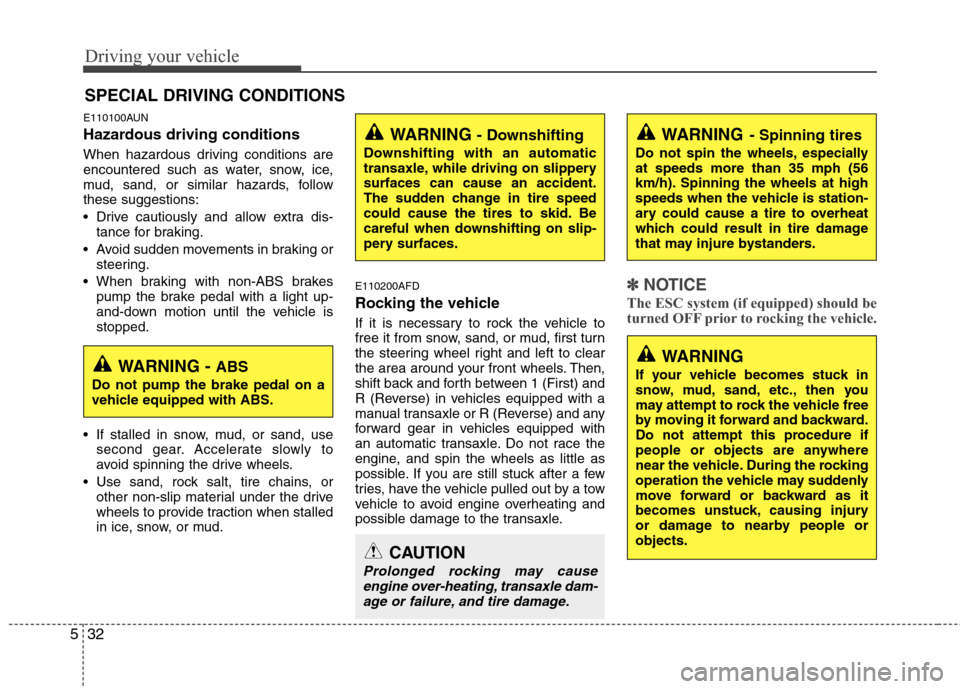 Hyundai Elantra Touring 2011  Owners Manual Driving your vehicle
32 5
E110100AUN
Hazardous driving conditions  
When hazardous driving conditions are
encountered such as water, snow, ice,
mud, sand, or similar hazards, follow
these suggestions: