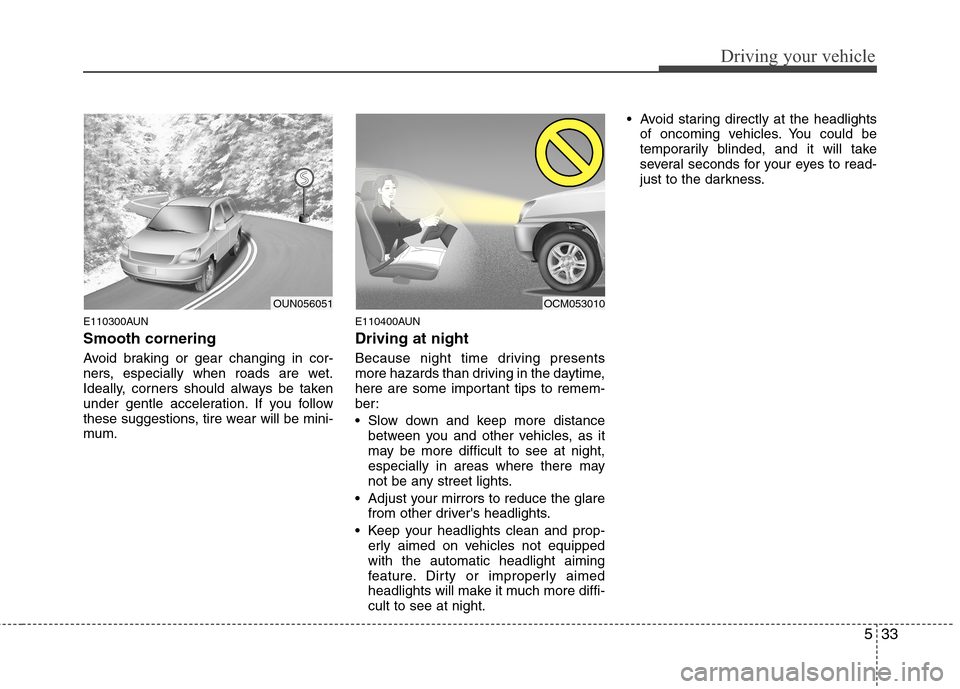 Hyundai Elantra Touring 2011 Owners Manual 533
Driving your vehicle
E110300AUN
Smooth cornering
Avoid braking or gear changing in cor-
ners, especially when roads are wet.
Ideally, corners should always be taken
under gentle acceleration. If y Hyundai Elantra Touring 2011 Owners Manual 533
Driving your vehicle
E110300AUN
Smooth cornering
Avoid braking or gear changing in cor-
ners, especially when roads are wet.
Ideally, corners should always be taken
under gentle acceleration. If y