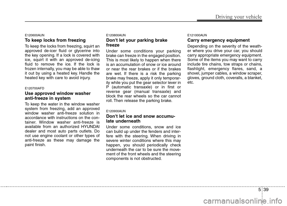 Hyundai Elantra Touring 2011  Owners Manual 539
Driving your vehicle
E120600AUN
To keep locks from freezing
To keep the locks from freezing, squirt an
approved de-icer fluid or glycerine into
the key opening. If a lock is covered with
ice, squi