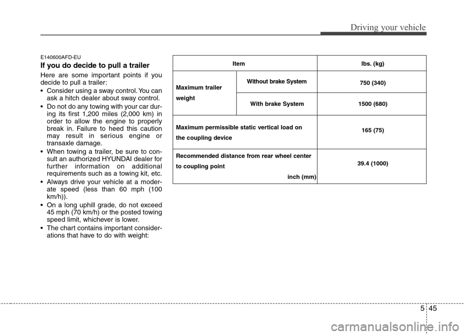 Hyundai Elantra Touring 2011  Owners Manual 545
Driving your vehicle
E140600AFD-EU
If you do decide to pull a trailer
Here are some important points if you
decide to pull a trailer:
 Consider using a sway control. You can
ask a hitch dealer abo