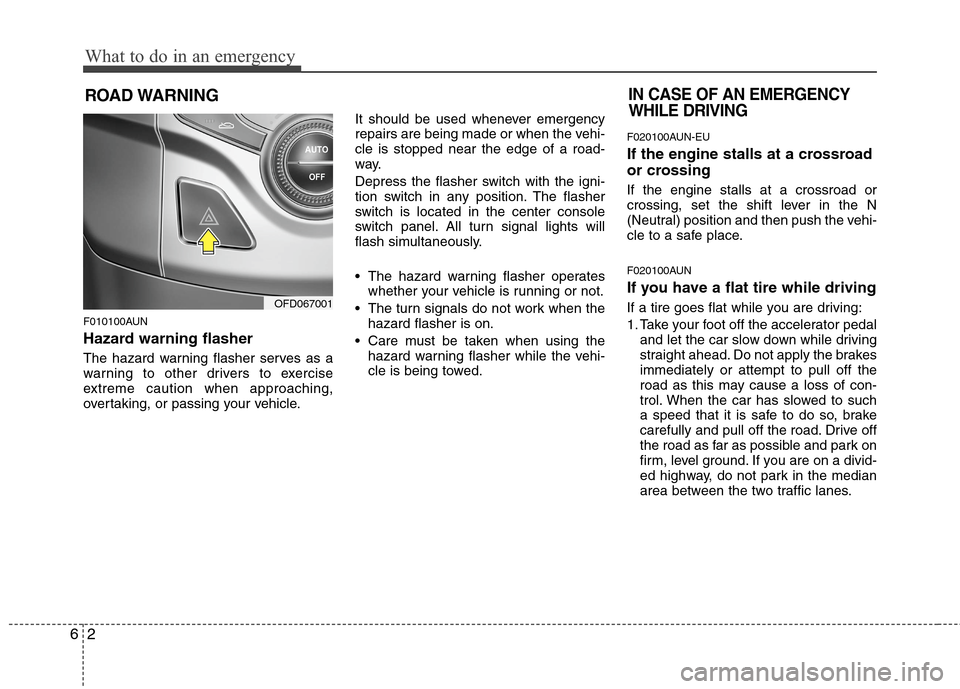 Hyundai Elantra Touring 2011  Owners Manual What to do in an emergency
2 6
ROAD WARNING 
F010100AUN
Hazard warning flasher  
The hazard warning flasher serves as a
warning to other drivers to exercise
extreme caution when approaching,
overtakin