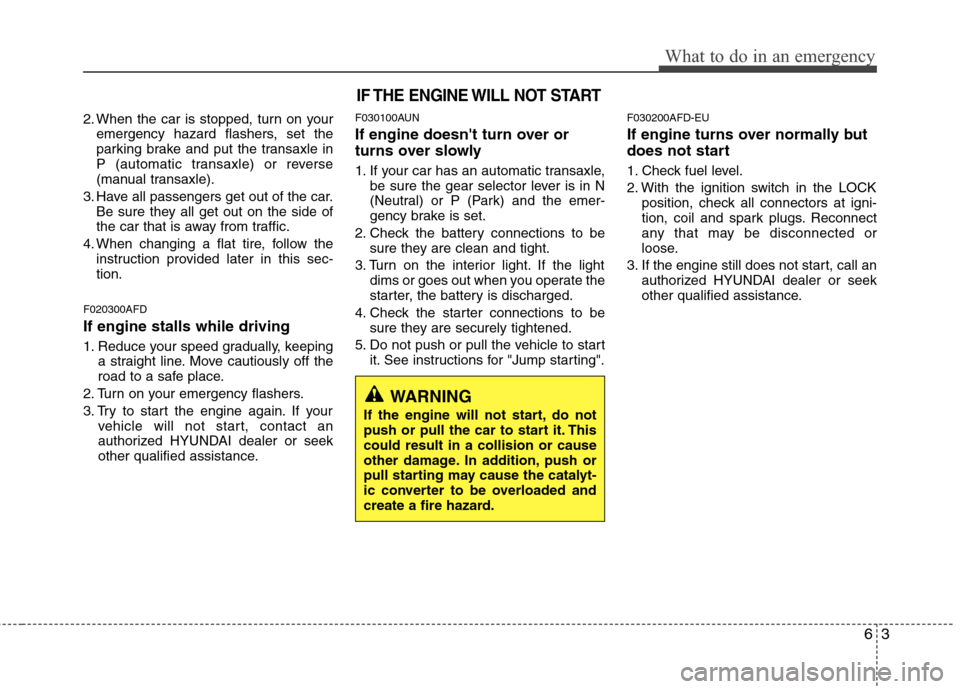 Hyundai Elantra Touring 2011  Owners Manual 63
What to do in an emergency
2. When the car is stopped, turn on your
emergency hazard flashers, set the
parking brake and put the transaxle in
P (automatic transaxle) or reverse
(manual transaxle).
