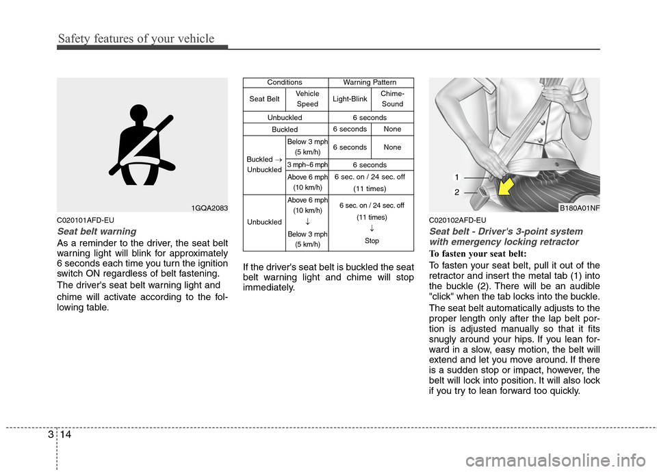 Hyundai Elantra Touring 2011  Owners Manual Safety features of your vehicle
14 3
C020101AFD-EU
Seat belt warning
As a reminder to the driver, the seat belt
warning light will blink for approximately
6 seconds each time you turn the ignition
swi