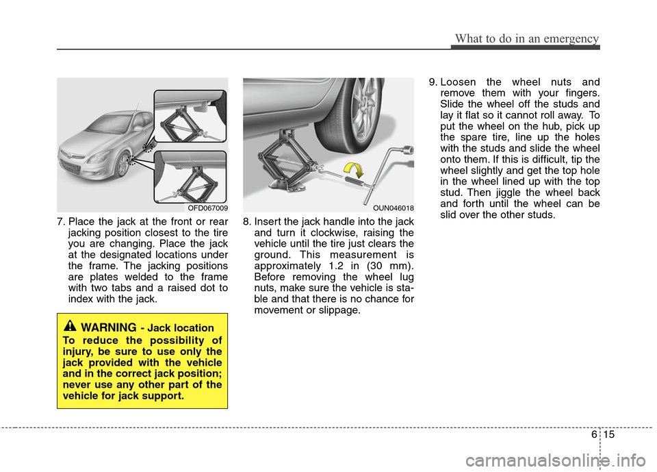 Hyundai Elantra Touring 2011 Owners Manual 615
What to do in an emergency
7. Place the jack at the front or rear
jacking position closest to the tire
you are changing. Place the jack
at the designated locations under
the frame. The jacking pos Hyundai Elantra Touring 2011 Owners Manual 615
What to do in an emergency
7. Place the jack at the front or rear
jacking position closest to the tire
you are changing. Place the jack
at the designated locations under
the frame. The jacking pos