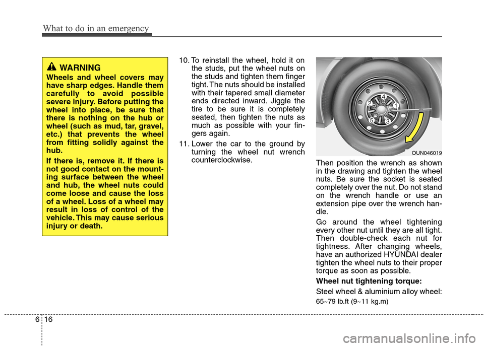 Hyundai Elantra Touring 2011  Owners Manual What to do in an emergency
16 6
10. To reinstall the wheel, hold it on
the studs, put the wheel nuts on
the studs and tighten them finger
tight. The nuts should be installed
with their tapered small d