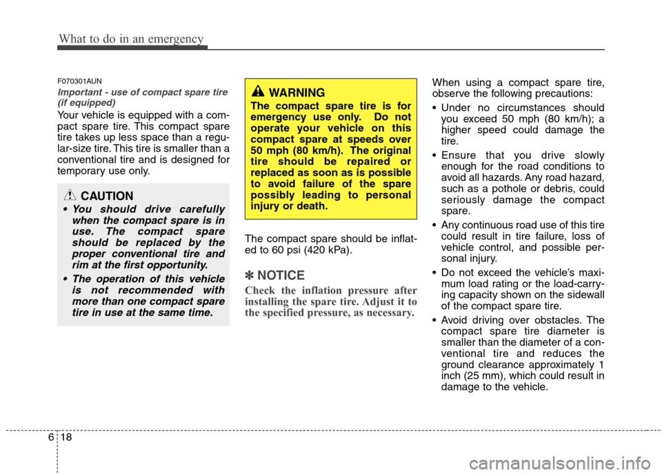 Hyundai Elantra Touring 2011  Owners Manual What to do in an emergency
18 6
F070301AUN
Important - use of compact spare tire
(if equipped)
Your vehicle is equipped with a com-
pact spare tire. This compact spare
tire takes up less space than a 