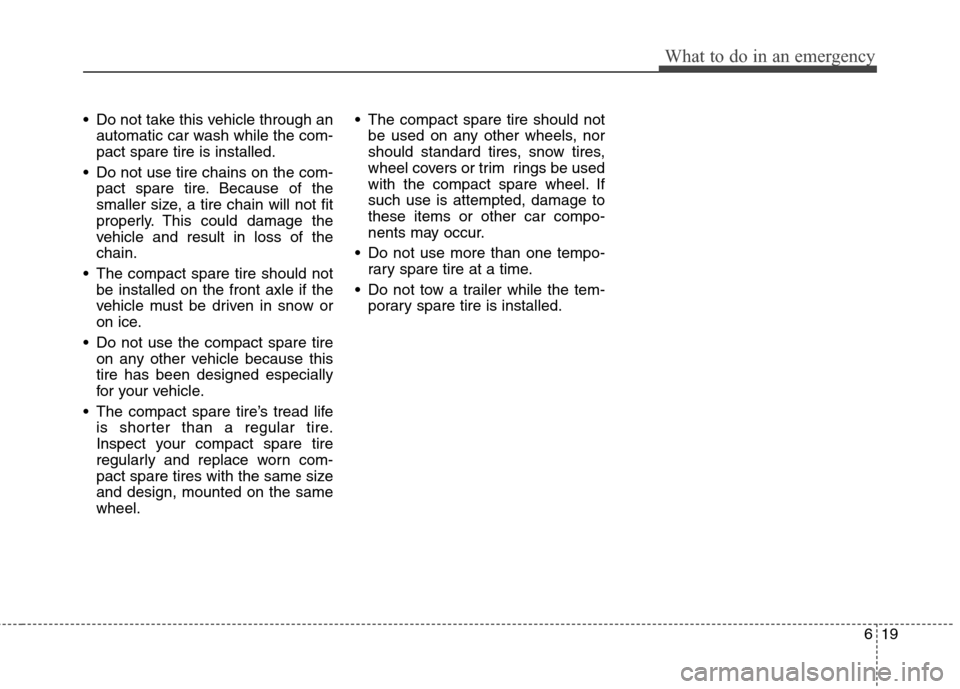 Hyundai Elantra Touring 2011 Owners Manual 619
What to do in an emergency
Do not take this vehicle through an
automatic car wash while the com-
pact spare tire is installed.
Do not use tire chains on the com-
pact spare tire. Because of the
Hyundai Elantra Touring 2011 Owners Manual 619
What to do in an emergency
Do not take this vehicle through an
automatic car wash while the com-
pact spare tire is installed.
Do not use tire chains on the com-
pact spare tire. Because of the
