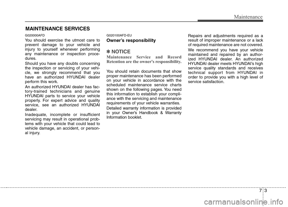 Hyundai Elantra Touring 2011  Owners Manual 73
Maintenance
MAINTENANCE SERVICES
G020000AFD
You should exercise the utmost care to
prevent damage to your vehicle and
injury to yourself whenever performing
any maintenance or inspection proce-
dur