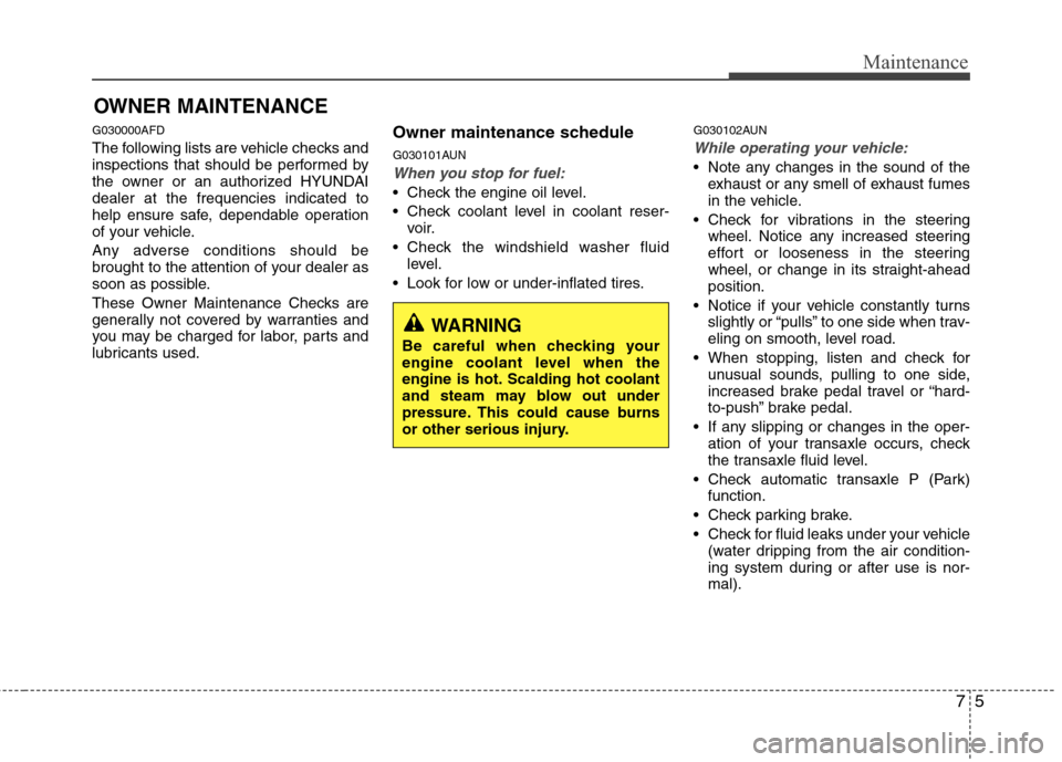 Hyundai Elantra Touring 2011 Owners Manual 75
Maintenance
OWNER MAINTENANCE
G030000AFD
The following lists are vehicle checks and
inspections that should be performed by
the owner or an authorized HYUNDAI
dealer at the frequencies indicated t Hyundai Elantra Touring 2011 Owners Manual 75
Maintenance
OWNER MAINTENANCE
G030000AFD
The following lists are vehicle checks and
inspections that should be performed by
the owner or an authorized HYUNDAI
dealer at the frequencies indicated t