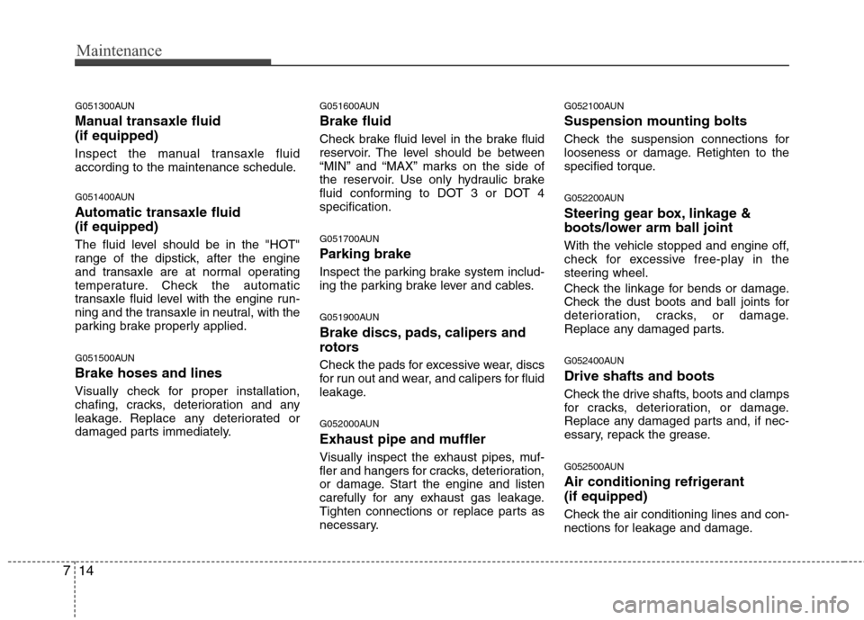 Hyundai Elantra Touring 2011  Owners Manual Maintenance
14 7
G051300AUN
Manual transaxle fluid 
(if equipped)
Inspect the manual transaxle fluid
according to the maintenance schedule.
G051400AUN
Automatic transaxle fluid 
(if equipped)
The flui