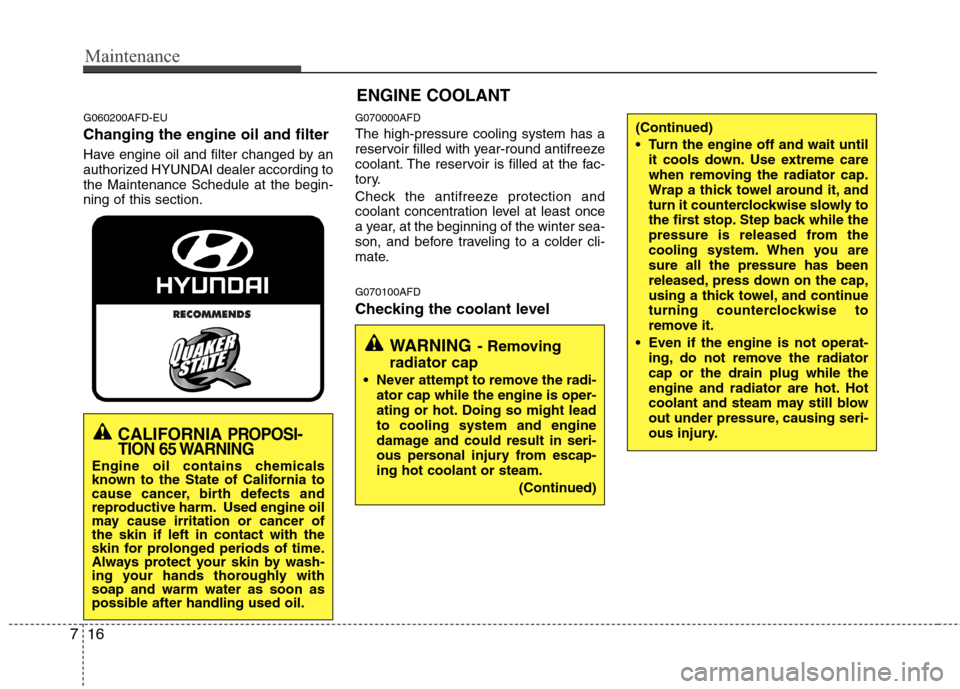 Hyundai Elantra Touring 2011  Owners Manual Maintenance
16 7
ENGINE COOLANT
G060200AFD-EU
Changing the engine oil and filter
Have engine oil and filter changed by an
authorized HYUNDAI dealer according to
the Maintenance Schedule at the begin-
