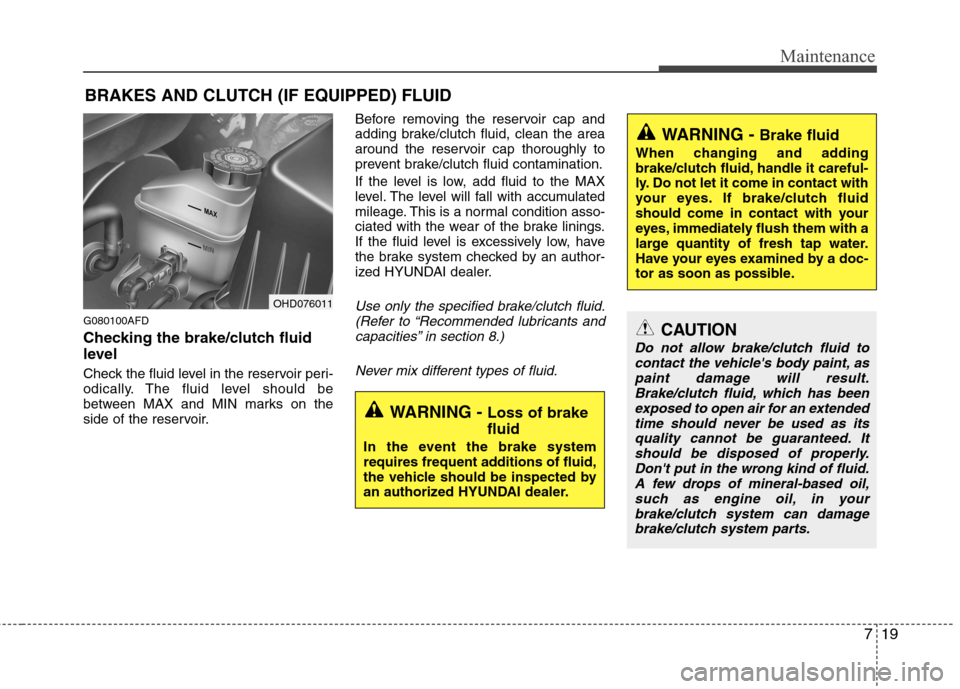 Hyundai Elantra Touring 2011  Owners Manual 719
Maintenance
BRAKES AND CLUTCH (IF EQUIPPED) FLUID
G080100AFD
Checking the brake/clutch fluid
level  
Check the fluid level in the reservoir peri-
odically. The fluid level should be
between MAX an