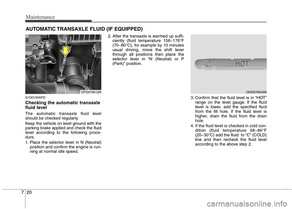 Hyundai Elantra Touring 2011  Owners Manual Maintenance
20 7
AUTOMATIC TRANSAXLE FLUID (IF EQUIPPED)
G100100AFD
Checking the automatic transaxle
fluid level  
The automatic transaxle fluid level
should be checked regularly.
Keep the vehicle on 