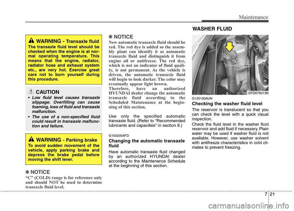 Hyundai Elantra Touring 2011  Owners Manual 721
Maintenance
✽ ✽
NOTICE
“C” (COLD) range is for reference only
and should NOT be used to determine
transaxle fluid level.
✽ ✽
NOTICE
New automatic transaxle fluid should be
red. The red