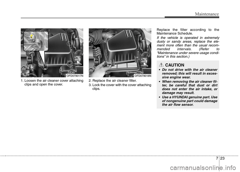 Hyundai Elantra Touring 2011  Owners Manual 723
Maintenance
1. Loosen the air cleaner cover attaching
clips and open the cover.2. Replace the air cleaner filter.
3. Lock the cover with the cover attaching
clips.Replace the filter according to t
