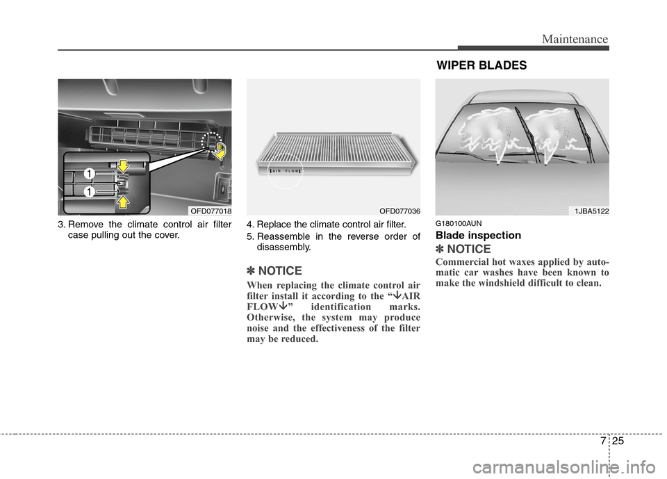 Hyundai Elantra Touring 2011  Owners Manual 725
Maintenance
3. Remove the climate control air filter
case pulling out the cover.4. Replace the climate control air filter.
5. Reassemble in the reverse order of
disassembly.
✽ ✽
NOTICE
When re