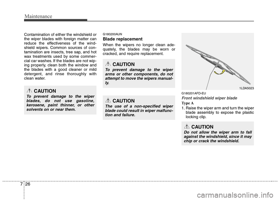 Hyundai Elantra Touring 2011  Owners Manual Maintenance
26 7
Contamination of either the windshield or
the wiper blades with foreign matter can
reduce the effectiveness of the wind-
shield wipers. Common sources of con-
tamination are insects, 