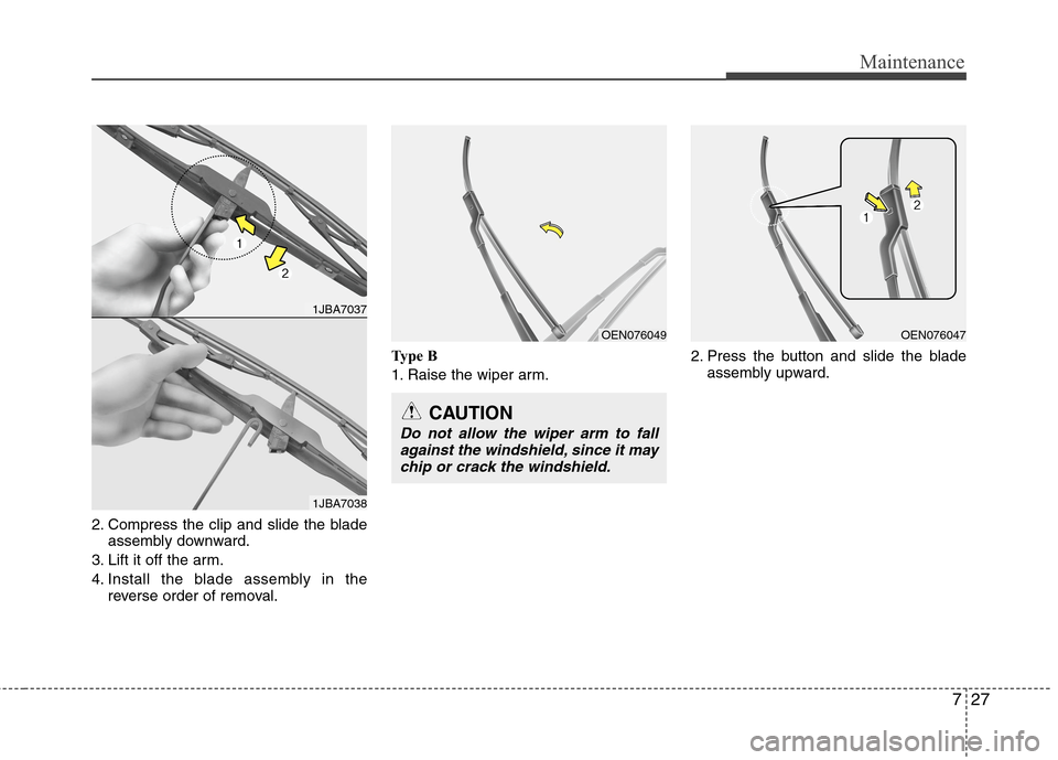 Hyundai Elantra Touring 2011 Owners Manual 727
Maintenance
2. Compress the clip and slide the blade
assembly downward.
3. Lift it off the arm.
4. Install the blade assembly in the
reverse order of removal.Type B
1. Raise the wiper arm.2. Press Hyundai Elantra Touring 2011 Owners Manual 727
Maintenance
2. Compress the clip and slide the blade
assembly downward.
3. Lift it off the arm.
4. Install the blade assembly in the
reverse order of removal.Type B
1. Raise the wiper arm.2. Press
