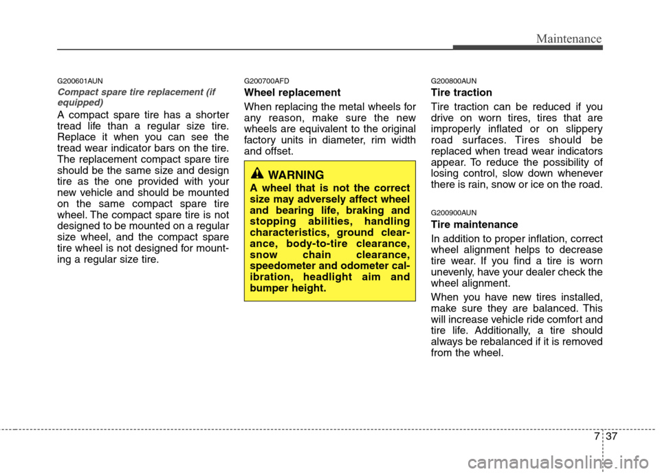 Hyundai Elantra Touring 2011  Owners Manual 737
Maintenance
G200601AUN
Compact spare tire replacement (if
equipped)
A compact spare tire has a shorter
tread life than a regular size tire.
Replace it when you can see the
tread wear indicator bar
