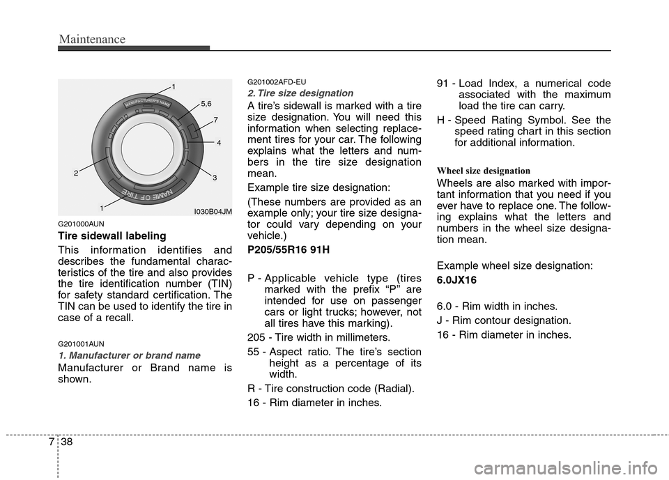 Hyundai Elantra Touring 2011  Owners Manual Maintenance
38 7
G201000AUN
Tire sidewall labeling
This information identifies and
describes the fundamental charac-
teristics of the tire and also provides
the tire identification number (TIN)
for sa