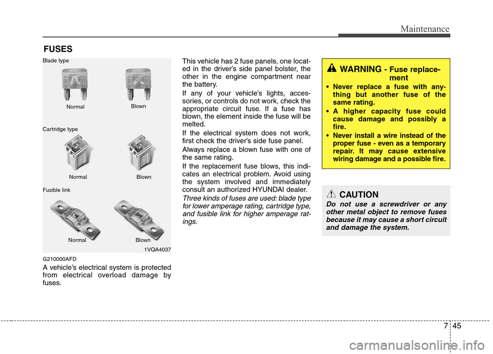 Hyundai Elantra Touring 2011  Owners Manual 745
Maintenance
FUSES
G210000AFD
A vehicle’s electrical system is protected
from electrical overload damage by
fuses.This vehicle has 2 fuse panels, one locat-
ed in the driver’s side panel bolste