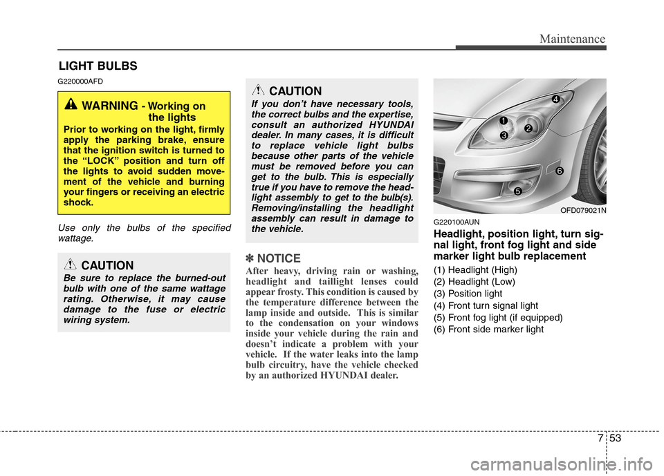 Hyundai Elantra Touring 2011 Owners Manual 753
Maintenance
LIGHT BULBS
G220000AFD
Use only the bulbs of the specified
wattage.
✽ ✽
NOTICE
After heavy, driving rain or washing,
headlight and taillight lenses could
appear frosty. This condit Hyundai Elantra Touring 2011 Owners Manual 753
Maintenance
LIGHT BULBS
G220000AFD
Use only the bulbs of the specified
wattage.
✽ ✽
NOTICE
After heavy, driving rain or washing,
headlight and taillight lenses could
appear frosty. This condit