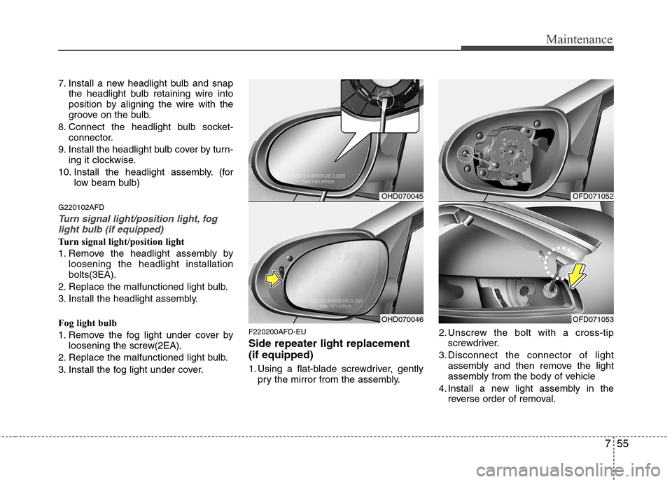 Hyundai Elantra Touring 2011  Owners Manual 755
Maintenance
7. Install a new headlight bulb and snap
the headlight bulb retaining wire into
position by aligning the wire with the
groove on the bulb.
8. Connect the headlight bulb socket-
connect