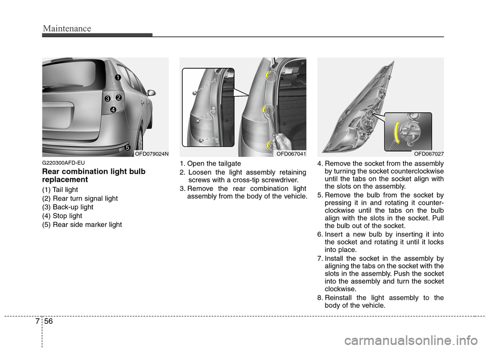 Hyundai Elantra Touring 2011  Owners Manual Maintenance
56 7
G220300AFD-EU
Rear combination light bulb
replacement
(1) Tail light
(2) Rear turn signal light
(3) Back-up light
(4) Stop light
(5) Rear side marker light1. Open the tailgate
2. Loos