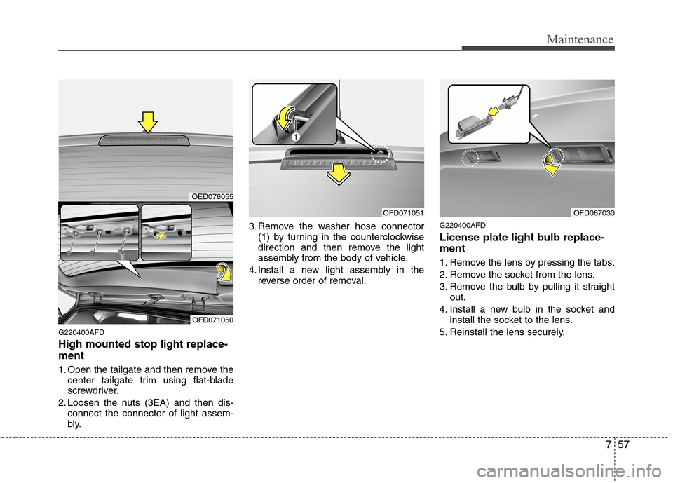 Hyundai Elantra Touring 2011  Owners Manual 757
Maintenance
G220400AFD
High mounted stop light replace-
ment
1. Open the tailgate and then remove the
center tailgate trim using flat-blade
screwdriver.
2. Loosen the nuts (3EA) and then dis-
conn