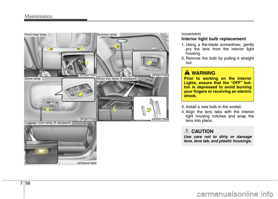 Hyundai Elantra Touring 2011  Owners Manual Maintenance
58 7
G220600AUN
Interior light bulb replacement
1. Using a flat-blade screwdriver, gently
pry the lens from the interior light
housing.
2. Remove the bulb by pulling it straight
out.
3. In