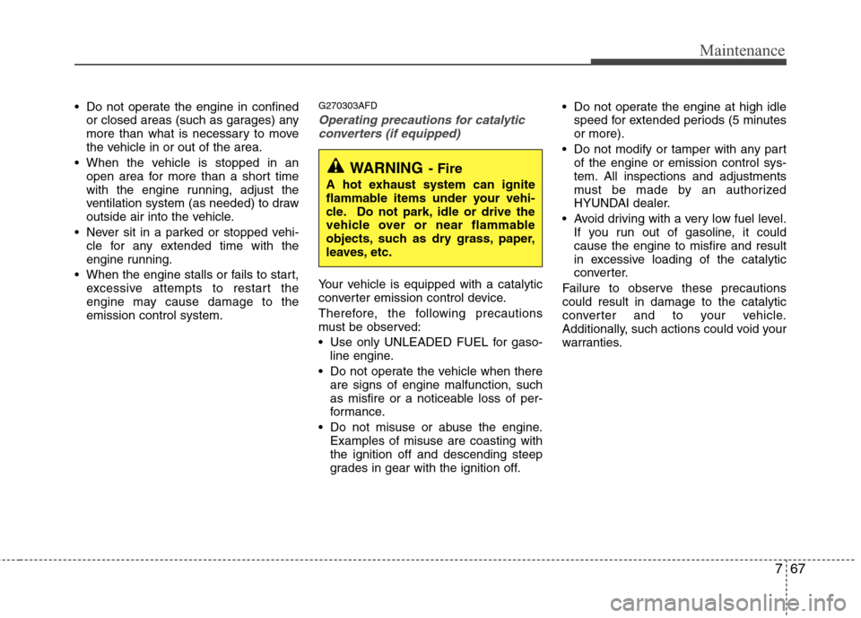 Hyundai Elantra Touring 2011 Owners Manual 767
Maintenance
Do not operate the engine in confined
or closed areas (such as garages) any
more than what is necessary to move
the vehicle in or out of the area.
When the vehicle is stopped in an
o Hyundai Elantra Touring 2011 Owners Manual 767
Maintenance
Do not operate the engine in confined
or closed areas (such as garages) any
more than what is necessary to move
the vehicle in or out of the area.
When the vehicle is stopped in an
o