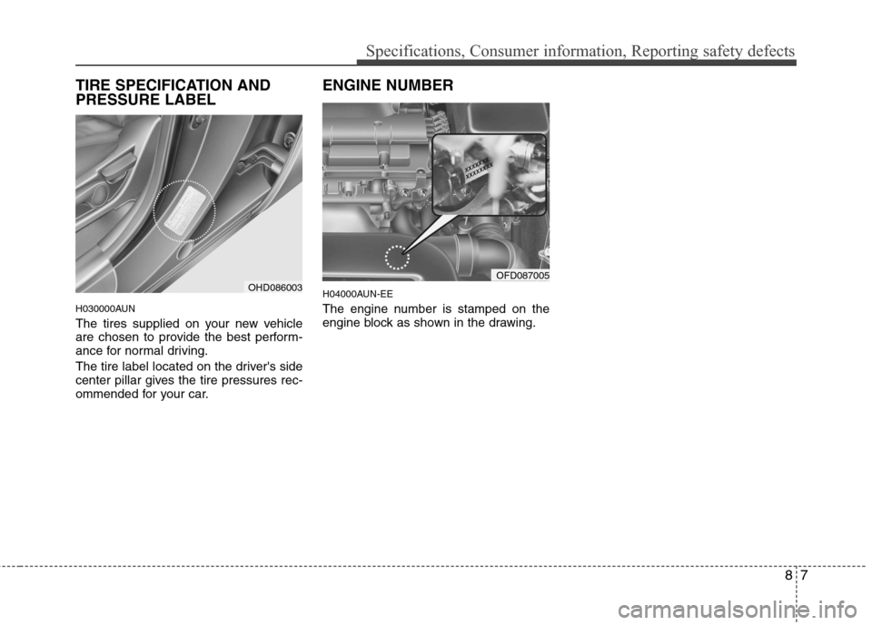 Hyundai Elantra Touring 2011 Owners Manual 87
Specifications, Consumer information, Reporting safety defects
TIRE SPECIFICATION AND
PRESSURE LABEL
H030000AUN
The tires supplied on your new vehicle
are chosen to provide the best perform-
ance f Hyundai Elantra Touring 2011 Owners Manual 87
Specifications, Consumer information, Reporting safety defects
TIRE SPECIFICATION AND
PRESSURE LABEL
H030000AUN
The tires supplied on your new vehicle
are chosen to provide the best perform-
ance f