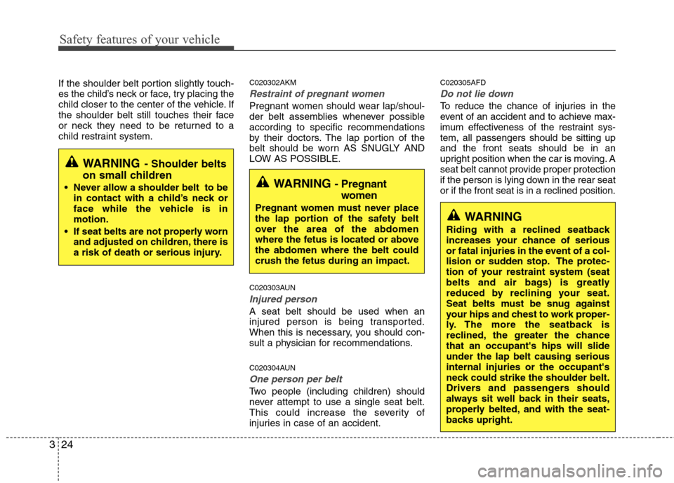 Hyundai Elantra Touring 2011  Owners Manual Safety features of your vehicle
24 3
If the shoulder belt portion slightly touch-
es the child’s neck or face, try placing the
child closer to the center of the vehicle. If
the shoulder belt still t