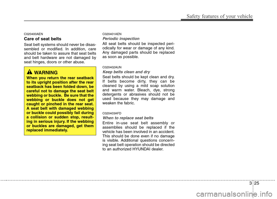 Hyundai Elantra Touring 2011 Service Manual 325
Safety features of your vehicle
C020400AEN
Care of seat belts
Seat belt systems should never be disas-
sembled or modified. In addition, care
should be taken to assure that seat belts
and belt har Hyundai Elantra Touring 2011 Service Manual 325
Safety features of your vehicle
C020400AEN
Care of seat belts
Seat belt systems should never be disas-
sembled or modified. In addition, care
should be taken to assure that seat belts
and belt har
