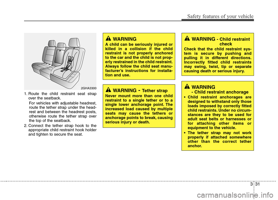 Hyundai Elantra Touring 2011 Service Manual 331
Safety features of your vehicle
1. Route the child restraint seat strap
over the seatback.
For vehicles with adjustable headrest,
route the tether strap under the head-
rest and between the headre Hyundai Elantra Touring 2011 Service Manual 331
Safety features of your vehicle
1. Route the child restraint seat strap
over the seatback.
For vehicles with adjustable headrest,
route the tether strap under the head-
rest and between the headre