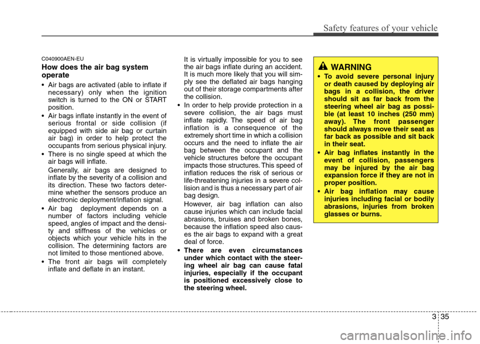 Hyundai Elantra Touring 2011  Owners Manual 335
Safety features of your vehicle
C040900AEN-EU
How does the air bag system
operate 
 Air bags are activated (able to inflate if
necessary) only when the ignition
switch is turned to the ON or START