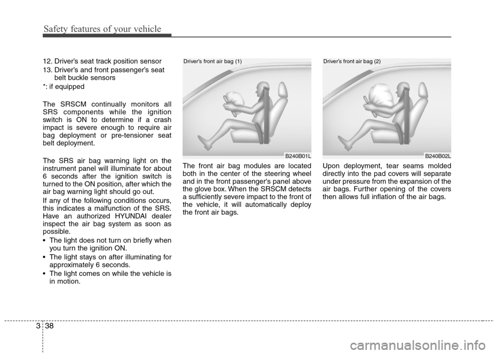 Hyundai Elantra Touring 2011  Owners Manual Safety features of your vehicle
38 3
12. Driver’s seat track position sensor
13. Driver’s and front passenger’s seat
belt buckle sensors
*: if equipped
The SRSCM continually monitors all
SRS com