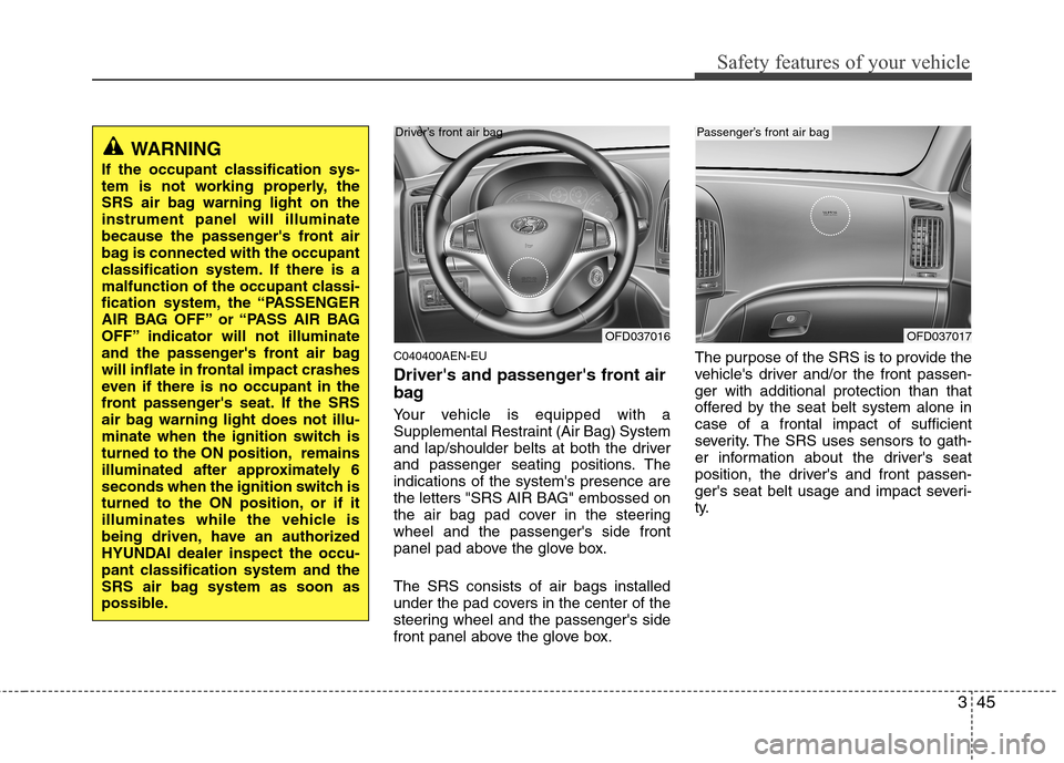 Hyundai Elantra Touring 2011 Repair Manual 345
Safety features of your vehicle
C040400AEN-EU
Drivers and passengers front air
bag
Your vehicle is equipped with a
Supplemental Restraint (Air Bag) System
and lap/shoulder belts at both the driv Hyundai Elantra Touring 2011 Repair Manual 345
Safety features of your vehicle
C040400AEN-EU
Drivers and passengers front air
bag
Your vehicle is equipped with a
Supplemental Restraint (Air Bag) System
and lap/shoulder belts at both the driv