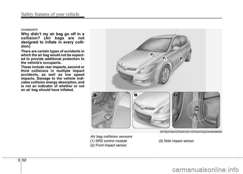 Hyundai Elantra Touring 2011 Repair Manual Safety features of your vehicle
52 3
C040800AFD
Why didn’t my air bag go off in a
collision? (Air bags are not
designed to inflate in every colli-
sion)
There are certain types of accidents in
which Hyundai Elantra Touring 2011 Repair Manual Safety features of your vehicle
52 3
C040800AFD
Why didn’t my air bag go off in a
collision? (Air bags are not
designed to inflate in every colli-
sion)
There are certain types of accidents in
which