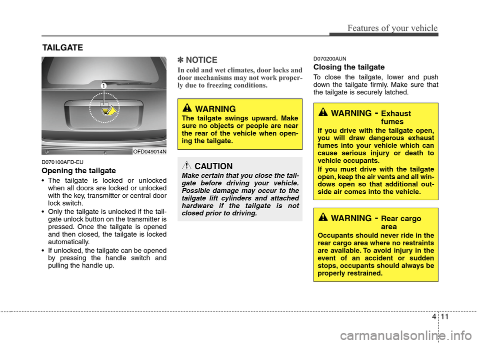 Hyundai Elantra Touring 2011 Owners Manual 411
Features of your vehicle
D070100AFD-EU
Opening the tailgate
The tailgate is locked or unlocked
when all doors are locked or unlocked
with the key, transmitter or central door
lock switch.
Only t Hyundai Elantra Touring 2011 Owners Manual 411
Features of your vehicle
D070100AFD-EU
Opening the tailgate
The tailgate is locked or unlocked
when all doors are locked or unlocked
with the key, transmitter or central door
lock switch.
Only t