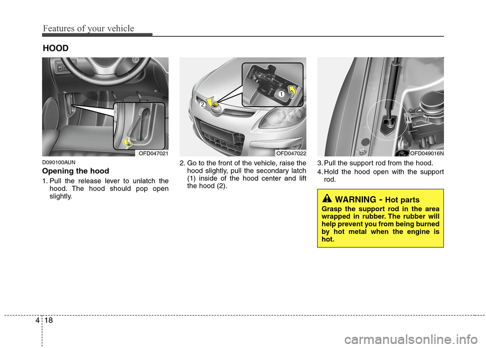 Hyundai Elantra Touring 2011 Owners Manual Features of your vehicle
18 4
D090100AUN
Opening the hood 
1. Pull the release lever to unlatch the
hood. The hood should pop open
slightly.2. Go to the front of the vehicle, raise the
hood slightly, 