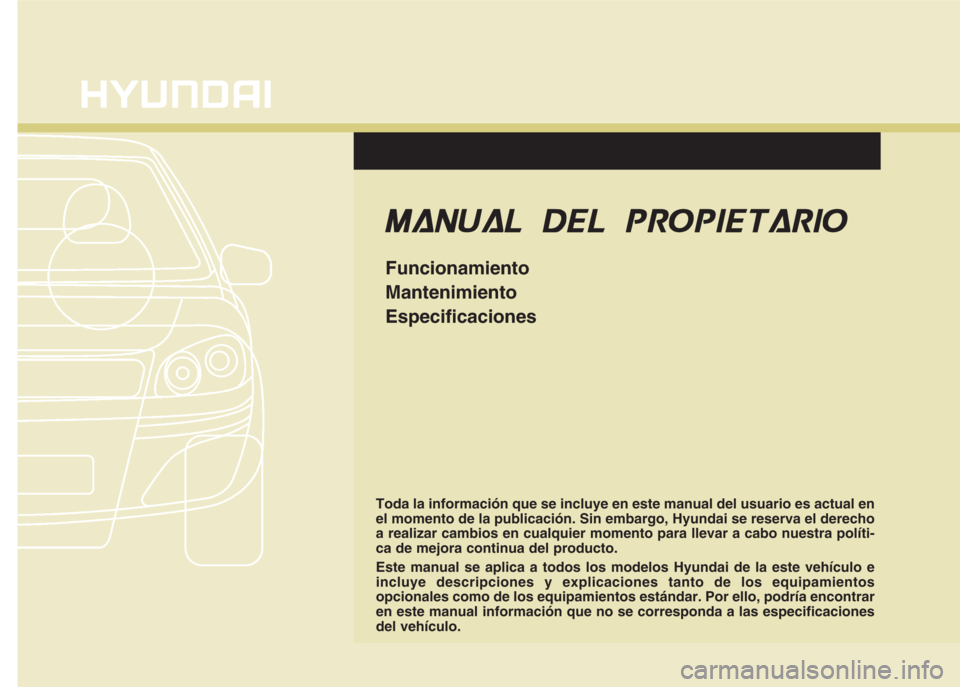 Hyundai Eon 2016  Manual del propietario (in Spanish) Toda la información que se incluye en este manual del usuario es actual en
el momento de la publicación. Sin embargo, Hyundai se reserva el derecho
a realizar cambios en cualquier momento para lleva