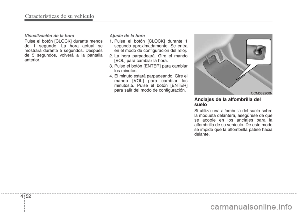 Hyundai Eon 2016  Manual del propietario (in Spanish) Características de su vehículo
52 4
Visualización de la hora
Pulse el botón [CLOCK] durante menos
de 1 segundo. La hora actual se
mostrará durante 5 segundos. Después
de 5 segundos, volverá a l