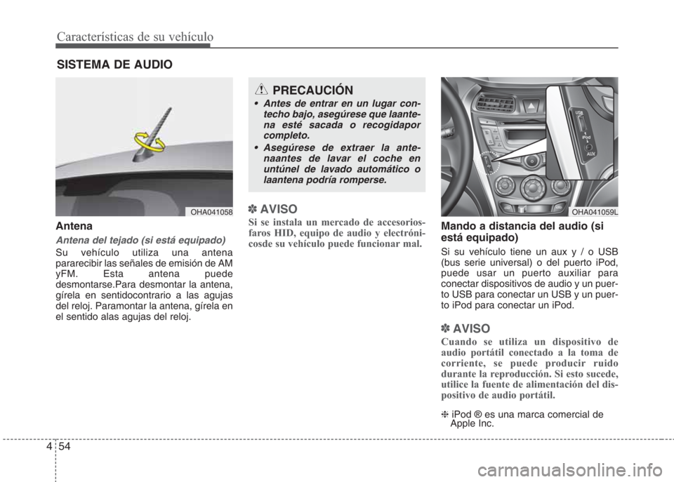 Hyundai Eon 2016  Manual del propietario (in Spanish) Características de su vehículo
54 4
Antena
Antena del tejado (si está equipado)
Su vehículo utiliza una antena
pararecibir las señales de emisión de AM
yFM. Esta antena puede
desmontarse.Para de