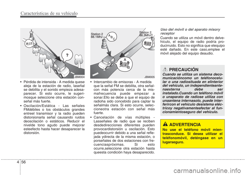 Hyundai Eon 2016  Manual del propietario (in Spanish) Características de su vehículo
56 4
•  Pérdida de intensida - A medida quese
aleja de la estación de radio, laseñal
se debilita y el sonido empieza adesa-
parecer. Si esto ocurre, le sugeri-
mo