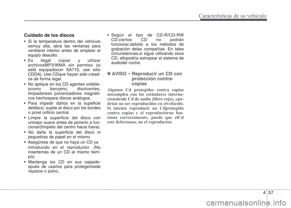 Hyundai Eon 2016  Manual del propietario (in Spanish) 457
Características de su vehículo
Cuidado de los discos
•  Si la temperatura dentro del vehículo
esmuy alta, abra las ventanas para
ventilarel interior antes de emplear el
equipo deaudio.
• Es
