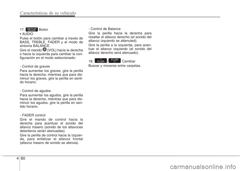 Hyundai Eon 2016  Manual del propietario (in Spanish) Características de su vehículo
60 4
17. Botón
• AUDIO
Pulse el botón para cambiar a través de
BASS, TREBLE, FADER y el modo de
sintonía BALANCE. 
Gire el mando  [VOL] hacia la derecha
o hacia 