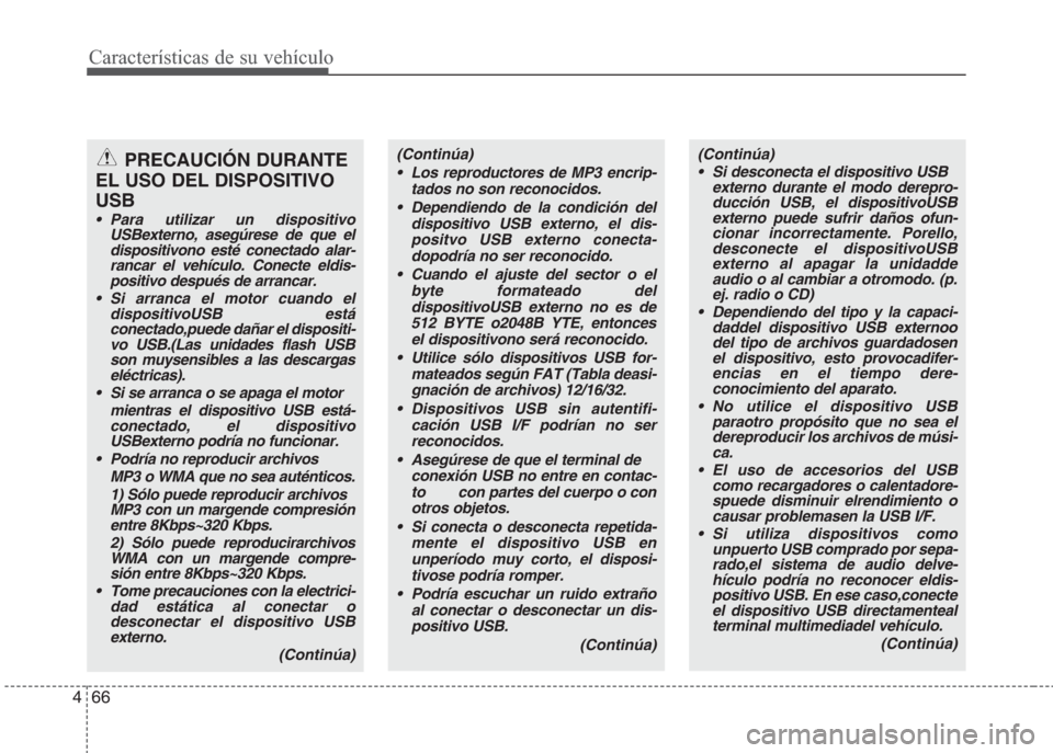 Hyundai Eon 2016  Manual del propietario (in Spanish) Características de su vehículo
66 4
PRECAUCIÓN DURANTE
EL USO DEL DISPOSITIVO
USB
• Para utilizar un dispositivo
USBexterno, asegúrese de que el
dispositivono esté conectado alar-
rancar el veh