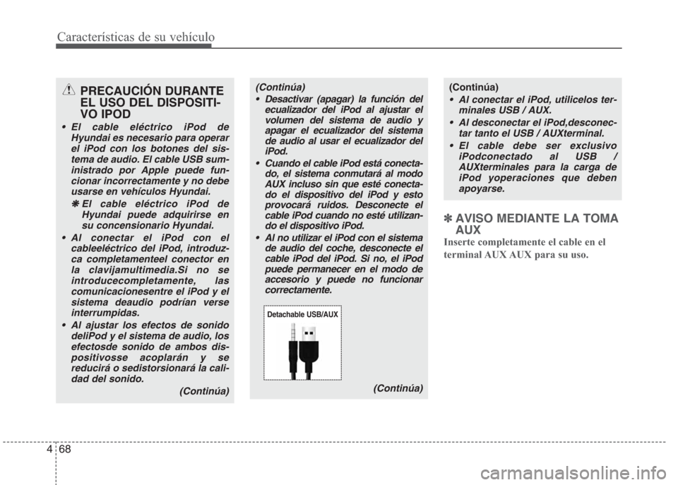 Hyundai Eon 2016  Manual del propietario (in Spanish) Características de su vehículo
68 4
✽AVISO MEDIANTE LA TOMA
AUX
Inserte completamente el cable en el
terminal AUX AUX  para  su  uso.
(Continúa)
•  Al conectar el iPod, utilicelos ter-
minales 