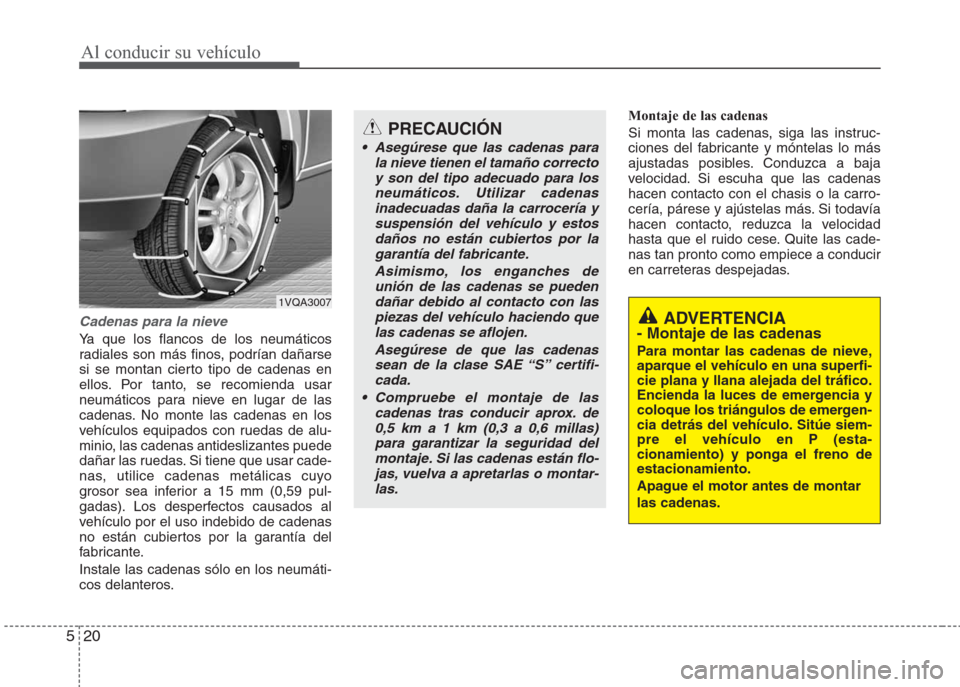 Hyundai Eon 2016 Manual del propietario (in Spanish) Al conducir su vehículo
20 5
Cadenas para la nieve
Ya que los flancos de los neumáticos
radiales son más finos, podrían dañarse
si se montan cierto tipo de cadenas en
ellos. Por tanto, se recomie Hyundai Eon 2016 Manual del propietario (in Spanish) Al conducir su vehículo
20 5
Cadenas para la nieve
Ya que los flancos de los neumáticos
radiales son más finos, podrían dañarse
si se montan cierto tipo de cadenas en
ellos. Por tanto, se recomie